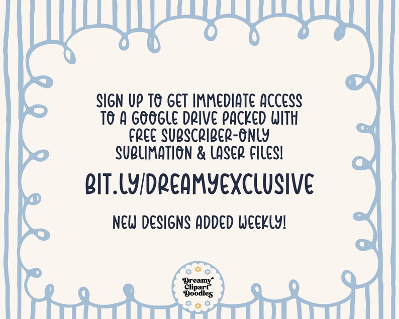 May include: Cream-colored background with a light blue border and vertical stripes. Text reads: "SIGN UP TO GET IMMEDIATE ACCESS TO A GOOGLE DRIVE PACKED WITH FREE SUBSCRIBER-ONLY SUBLIMATION & LASER FILES! BIT.LY/DREAMYEXCLUSIVE NEW DESIGNS ADDED WEEKLY!"