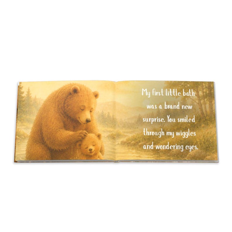 May include: An open book with a watercolor illustration of a mother bear and a baby bear. The text reads, "My first little bath was a brand new surprise. You smiled through my wiggles and wondering eyes."