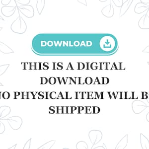 May include: A digital download graphic with a teal "DOWNLOAD" button and a download icon. The text below reads "THIS IS A DIGITAL DOWNLOAD NO PHYSICAL ITEM WILL BE SHIPPED" on a white background with a floral design.