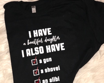I Have a Beautiful Daughter//Gift for Dad//Funny Shirt//Fathers Day Gift//Shirt for Dad//I Have a Gun//Shovel//Alibi//Gift from Daughter