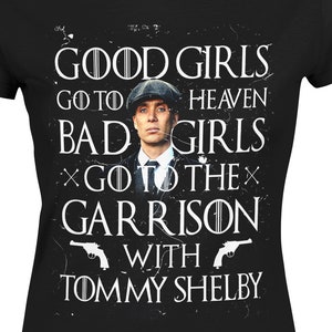 Women&#39;s &quot;Good Girls Go To Heaven Bad Girls Go To The Garrison With Tommy Shelby&quot; T-Shirt | Funny Thomas Shelby Print, Gifts For Her