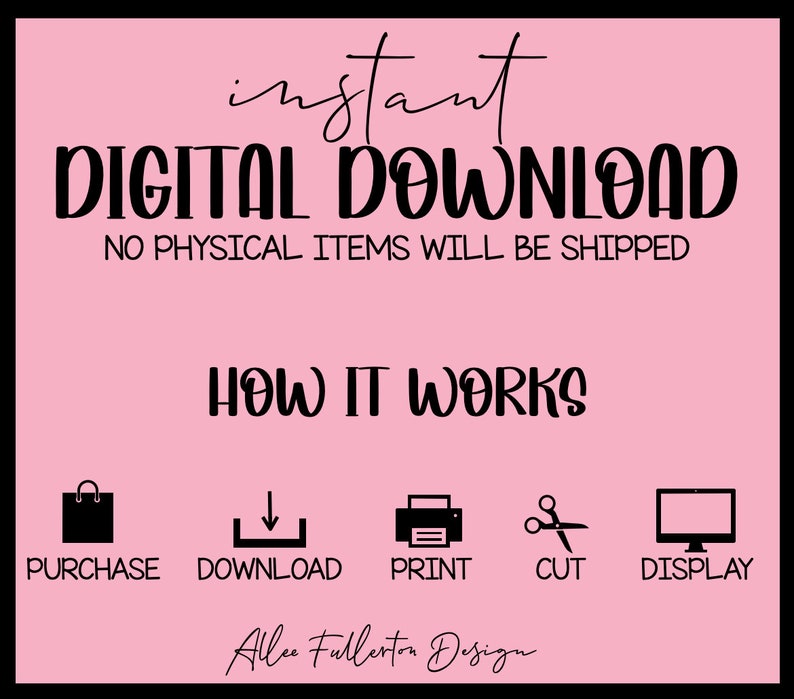May include: Pink background with black text that reads "instant DIGITAL DOWNLOAD NO PHYSICAL ITEMS WILL BE SHIPPED HOW IT WORKS".  Five black icons represent the steps: purchase, download, print, cut, and display.