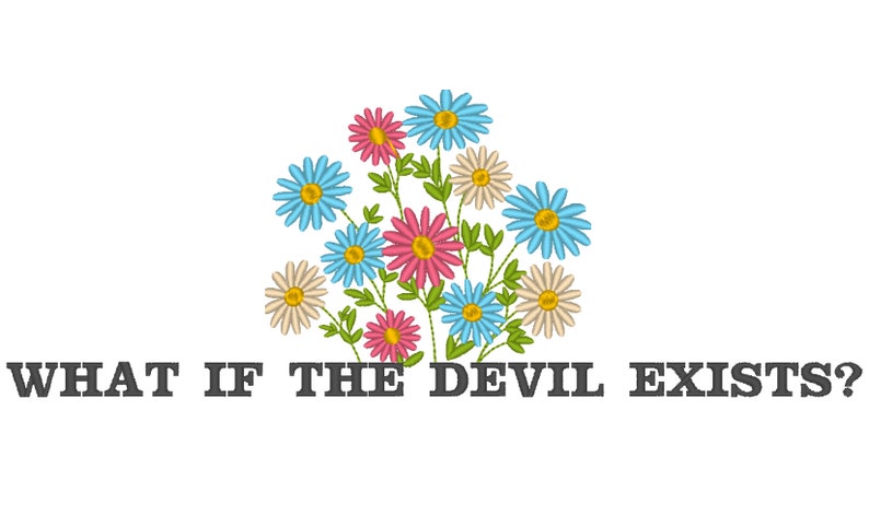 May include: A white background with a bouquet of colorful flowers in the center. The flowers are pink, blue, and white. The text "WHAT IF THE DEVIL EXISTS?" is below the flowers.