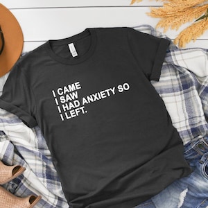 I came I saw I had anxiety so I left, Tshirt with Sayings, Funny saying, Tee, Women T-shirt, Quotes, Girly, Cute tshirt