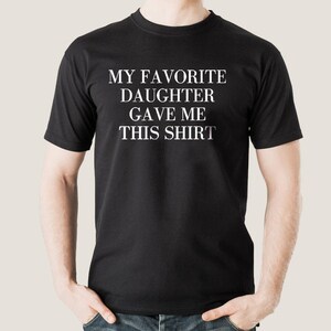 My Favorite Daughter gave me this Shirt, Mens T Shirt, Fathers Day Shirt, Dad Gift, Anniversary Gift, Funny Tshirt, Funny Fathers Day