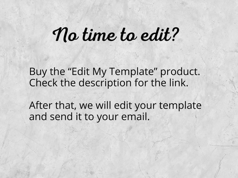 Pu&ograve; includere: Testo su uno sfondo grigio che dice "Non hai tempo per modificare? Acquista il prodotto "Edit My Template". Controlla la descrizione per il link. Dopo di che, modificheremo il tuo modello e te lo invieremo via email."