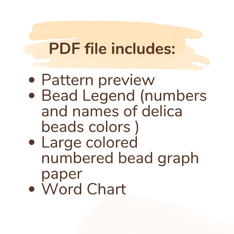 May include: A digital document with a light orange watercolor background and dark brown text that reads: PDF file includes: Pattern preview, Bead Legend (numbers and names of delica beads colors), Large colored numbered bead graph paper, Word Chart.