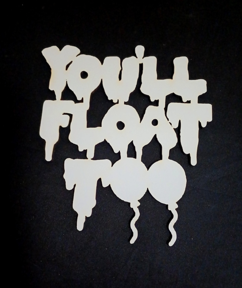 May include: White wooden cutout with the words "YOU'LL FLOAT TOO" in a dripping font, with two balloon shapes below. The cutout is set against a black background.