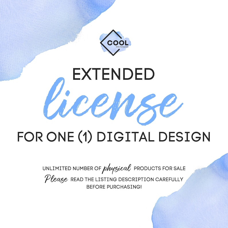May include: A blue watercolor background with white text that reads "EXTENDED license FOR ONE (1) DIGITAL DESIGN". The text also says "UNLIMITED NUMBER OF physical PRODUCTS FOR SALE Please READ THE LISTING DESCRIPTION CAREFULLY BEFORE PURCHASING!" and a logo that says "COOL SVG template".