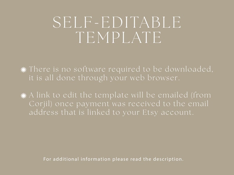 May include: A text-based image with the words "SELF-EDITABLE TEMPLATE" in large white font on a light brown background. The text below explains that no software is required to download and that the template can be edited through a web browser. It also states that a link to edit the template will be emailed once payment is received to the email address linked to the Etsy account.
