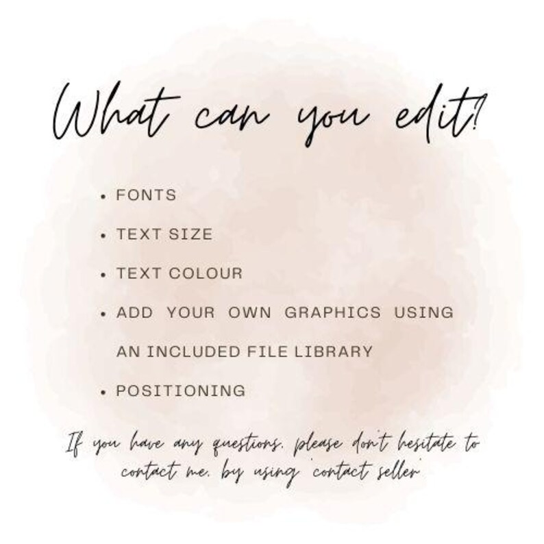 May include: White background with a soft peach watercolor wash. Text in black script reads "What can you edit?" followed by bullet points: Fonts, Text Size, Text Colour, Add your own graphics, Positioning. Additional text: Contact seller.
