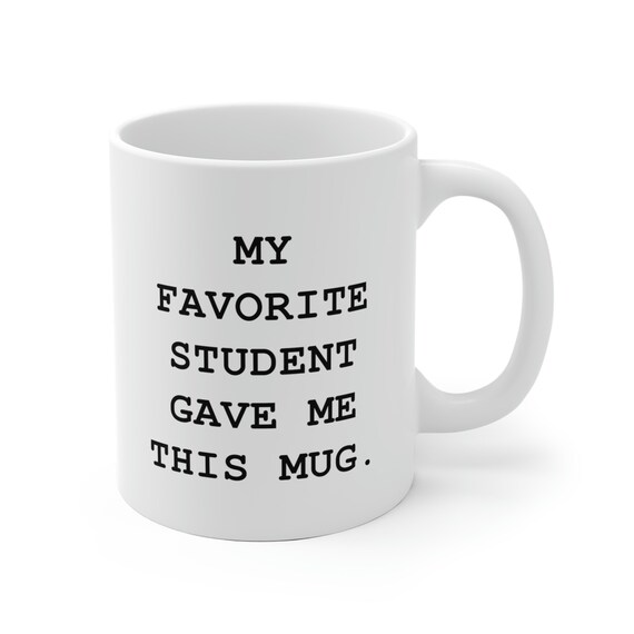 Teacher Gift Mug - My Favorite Student Gave Me This Coffee Mug - Perfect for Teacher Appreciation Week and End of School Year