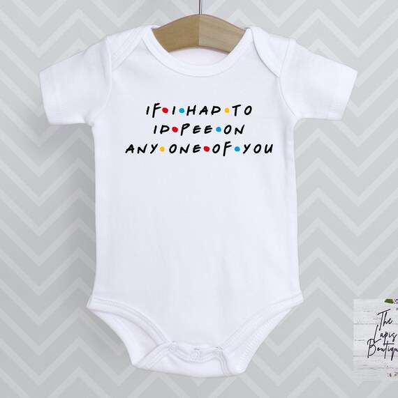 If I Had to I'd Pee On Any One Of You Onesie, Friends inspired, FRIENDS onesie, cute baby onesie, baby shower gift, unisex onesie