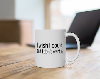 Funny Mug, I wish I could but I don't want to Coffee Mug, Gift for her Gift for him, Funny gifts tea mug coffee cup