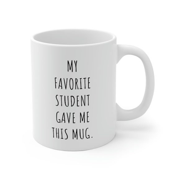 Teacher Gift Mug - My Favorite Student Gave Me This Coffee Mug - Perfect for Teacher Appreciation Week and End of School Year