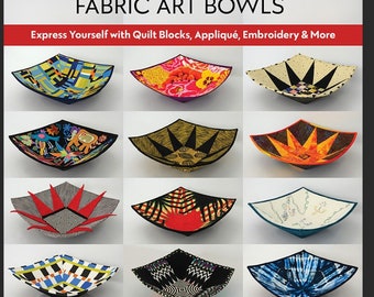 Modern Fabric Art Bowls: Express Yourself with Quilt Blocks, Appliqué, Embroidery & More