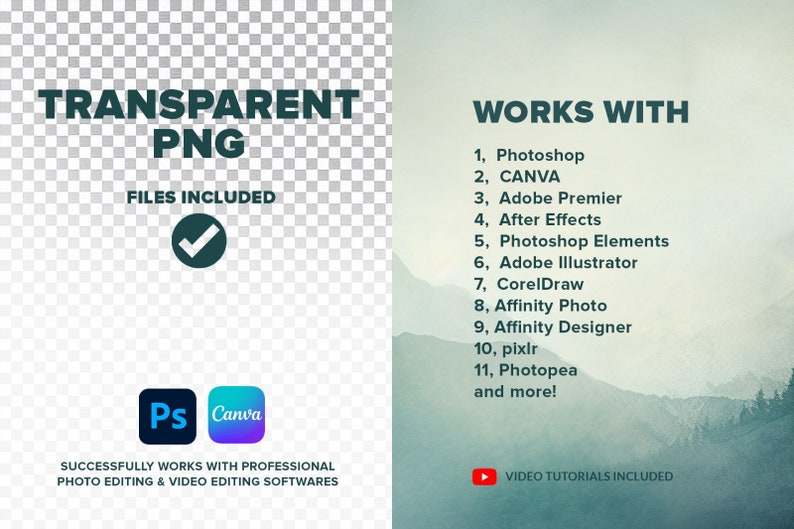 May include: A digital illustration of a green checkmark with the text "TRANSPARENT PNG" and "FILES INCLUDED" in dark green text. Below the text are icons for Photoshop and Canva. The text "WORKS WITH" is in dark green text and a list of software programs is below it. The text "SUCCESSFULLY WORKS WITH PROFESSIONAL PHOTO EDITING & VIDEO EDITING SOFTWARES" is in dark green text. A red play button with the text "VIDEO TUTORIALS INCLUDED" is in the bottom right corner.
