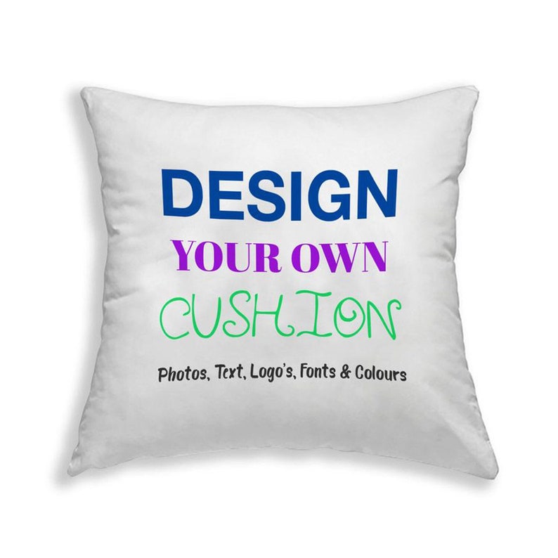 May include: White square cushion with the text "DESIGN YOUR OWN CUSHION" in blue, purple, and green. The text below reads "Photos, Text, Logo's, Fonts & Colours".