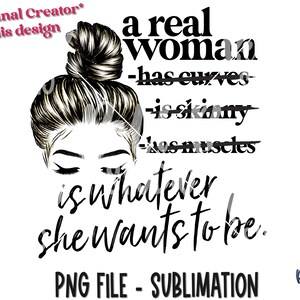 A Real Woman Is Whatever She Wants To Be PNG Sublimation Design, Body Positivity, Strong Woman, Digital Download, PNG, Sublimation Graphics