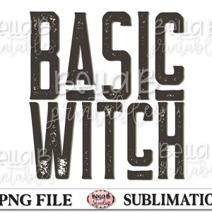 May include: A digital download of a sublimation design featuring the text "BASIC WITCH" in a distressed, vintage-style font. The design is in black and white.