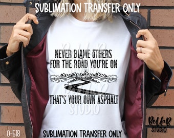 Never Blame Others For The Road You're On That's Your Own Asphalt Sublimation Transfer,Ready To Press,Heat Press Transfer, Sublimation Print