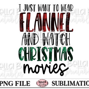 May include: A sublimation design featuring the text "I just want to wear flannel and watch Christmas movies". The text is in black with a red and green plaid pattern.