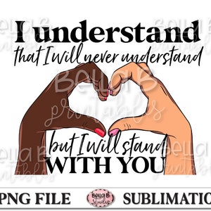 BLM Sublimation Design, Black Lives Matter PNG, I Understand I Will Never Understand But I Will Stand With You, Sublimation Digital Download