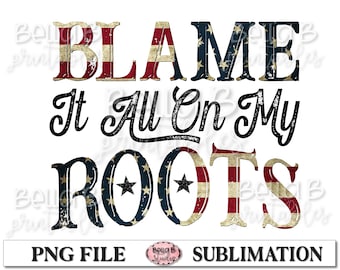 Blame It All On My Roots PNG Sublimation Design, Patriotic, Southern, American Flag, Country, Sublimation Digital Download, PNG, Clip Art