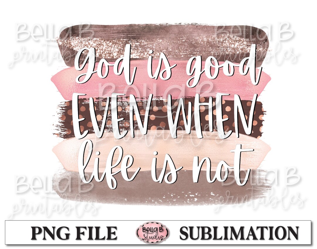 God is Good Even When Life is Not Sublimation Design,