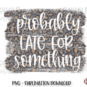 Probably Late For Something PNG Sublimation Design, Grunge, Leopard Print, Digital Download, PNG, Clip Art, Sublimation Graphics
