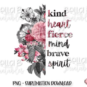May include: A sublimation design featuring a floral bouquet with pink and red flowers in a black and white vintage style. The text "kind heart fierce mind brave spirit" is layered over the flowers.