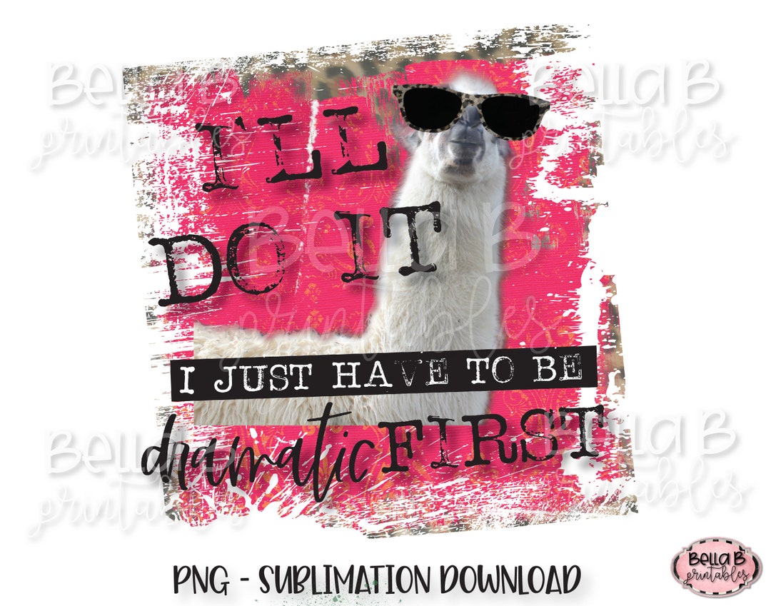 I'll Do It I Just Have to Be Dramatic First, Dramatic Llama Sublimation ...