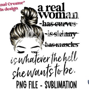 A Real Woman Is Whatever The Hell She Wants To Be PNG Sublimation Design, Body Positivity, Digital Download, PNG, Sublimation Graphics