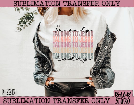 Sublimation Transfer Design 466 I'm only talking to Jesus today 
