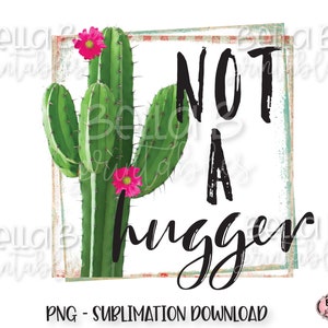 Cactus Sublimation Designs, Not A Hugger PNG Sublimation Design, Funny, Grunge Frame, Flower, Sublimation Digital Download