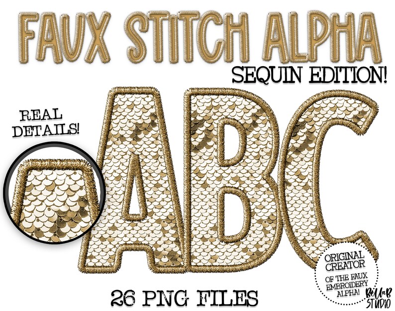 May include: Gold faux stitch alphabet letters A, B, and C with a sequin texture. The letters are outlined in gold thread. The text "FAUX STITCH ALPHA SEQUIN EDITION!" is at the top of the image. The text "26 PNG FILES" is at the bottom of the image. The text "REAL DETAILS!" is in the upper left corner of the image. A close-up of the sequin texture is in a circle in the upper left corner of the image. The text "ORIGINAL CREATOR OF THE FAUX EMBROIDERY ALPHA! Billab STUDIO" is in a circle in the lower right corner of the image.