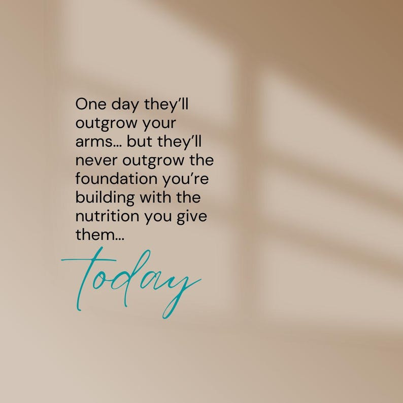 May include: A light beige background with text in black and teal. The text reads: "One day they'll outgrow your arms... but they'll never outgrow the foundation you're building with the nutrition you give them... Today."