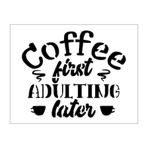 May include: Black and white stencil with the text "Coffee first, adulting later" and two coffee cup icons.