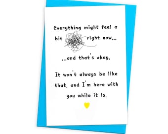 May include: A white greeting card with a blue border. The card features the text "Everything might feel a bit right now... and that's okay. It won't always be like that, and I'm here with you while it is." A yellow heart is at the bottom.