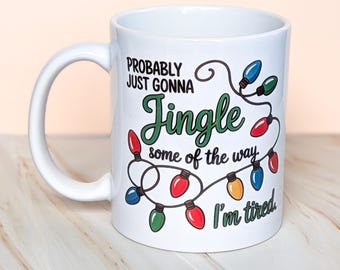 Christmas Mug – “Probably Just Gonna Jingle Some of the Way, I’m Tired” Funny Holiday Cup
