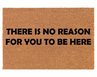 There Is No Reason For You To Be Here Funny Coir Doormat Door Mat Housewarming Gift Newlywed Gift Wedding Gift New Home