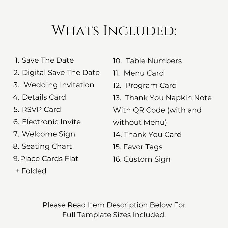 May include: A list of wedding stationery items included in a printable template package. The list includes Save the Date, Digital Save the Date, Wedding Invitation, Details Card, RSVP Card, Electronic Invite, Welcome Sign, Seating Chart, Place Cards Flat + Folded, Table Numbers, Menu Card, Program Card, Thank You Napkin Note with QR Code (with and without Menu), Thank You Card, Favor Tags, and Custom Sign.
