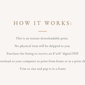 May include: A beige graphic with the text "HOW IT WORKS:" and instructions for an instant downloadable print. The text explains that no physical item is shipped, and the buyer receives an 8"x10" digital PDF to print and frame.