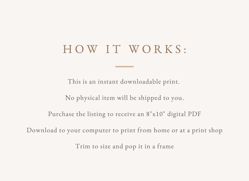 May include: A beige graphic with the text "HOW IT WORKS:" and instructions for an instant downloadable print. The text explains that no physical item is shipped, and the buyer receives an 8"x10" digital PDF to print and frame.