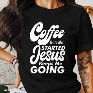 Coffee Gets Me Started, Jesus Keeps Me Going T-Shirt, Christian Apparel, Faith Tee, Religious Shirt, God Lover Gift, Inspirational Clothing
