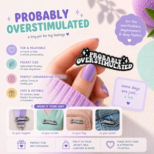 May include: A black and white enamel pin with the text "PROBABLY OVERSTIMULATED" in a stylized font. The pin is shown on a person's finger with purple nail polish. The image also includes text about the pin's features and how to wear it.