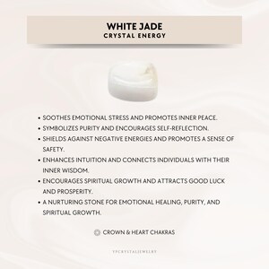 May include: White Jade crystal with text describing its properties: soothes emotional stress, promotes inner peace, symbolizes purity, encourages self-reflection, shields against negative energies, promotes safety, enhances intuition, connects individuals with their inner wisdom, encourages spiritual growth, attracts good luck and prosperity, a nurturing stone for emotional healing, purity, and spiritual growth. Crown & Heart Chakras. YPCRYSTALJEWELRY.