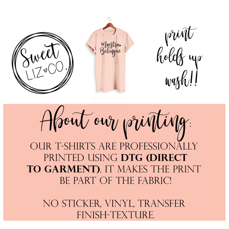 May include: A pink t-shirt with the text "Maestra Bilingue" printed on it. The text "Sweet Liz Co." is in a circle above the shirt. The text "print holds up wash!!" is in a circle to the right of the shirt. The text "About our printing: OUR T-SHIRTS ARE PROFESSIONALLY PRINTED USING DTG (DIRECT TO GARMENT). IT MAKES THE PRINT BE PART OF THE FABRIC! NO STICKER, VINYL, TRANSFER FINISH-TEXTURE." is below the shirt.