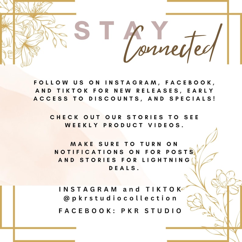 May include: A white square graphic with gold floral corner accents featuring the text STAY Connected. It includes instructions to follow on Instagram, Facebook, and TikTok for releases, discounts, and specials, plus social media handles @pkrstudiocollection and PKR STUDIO.