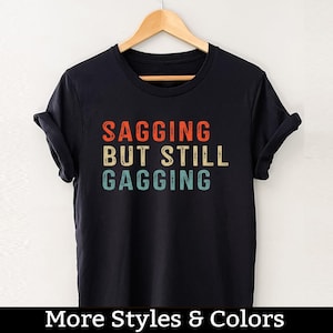 Sagging But Still Gagging Shirt, Adult Humor Shirt / Sweatshirt / Hoodie, Dirty Humor, Inappropriate Humor, Dirty Saying, Dirty Joke